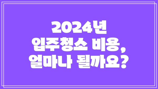 2024년 입주청소 비용, 얼마나 될까요?