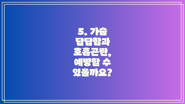 5. 가슴 답답함과 호흡곤란, 예방할 수 있을까요?