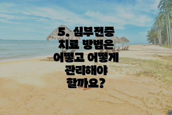 5. 심부전증 치료 방법은 어떻고 어떻게 관리해야 할까요?