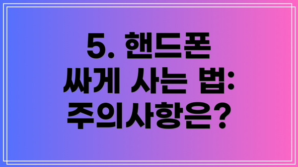 5. 핸드폰 싸게 사는 법: 주의사항은?
