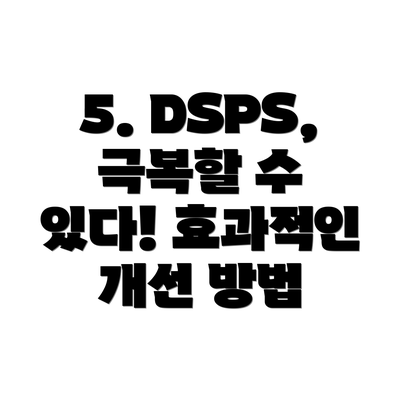 5. DSPS, 극복할 수 있다! 효과적인 개선 방법