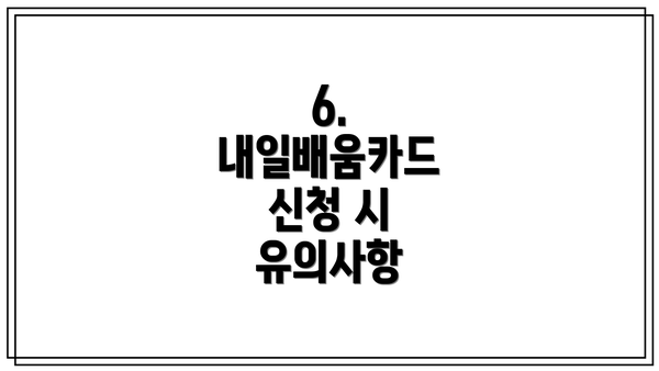 6. 내일배움카드 신청 시 유의사항