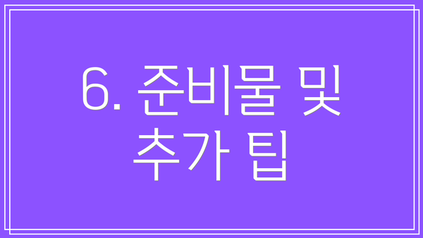 6. 준비물 및 추가 팁