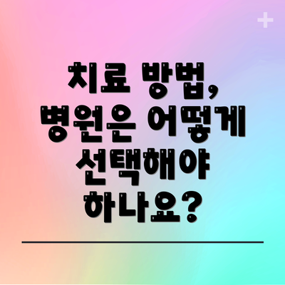치료 방법, 병원은 어떻게 선택해야 하나요?