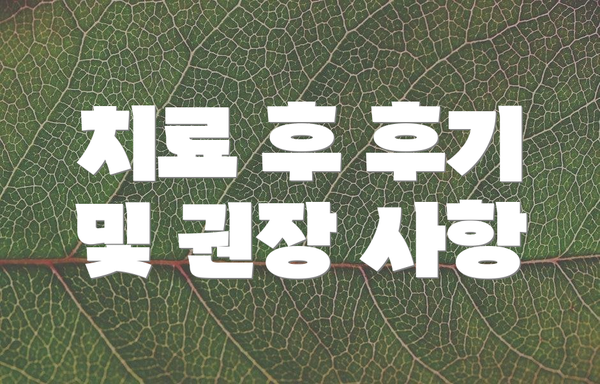 치료 후 후기 및 권장 사항