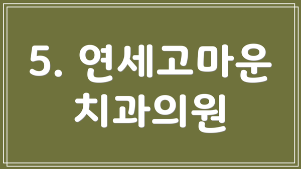 5. 연세고마운치과의원
