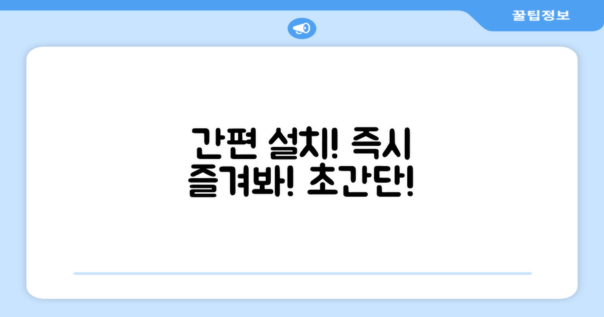 간편 설치, 즉시 즐기세요!