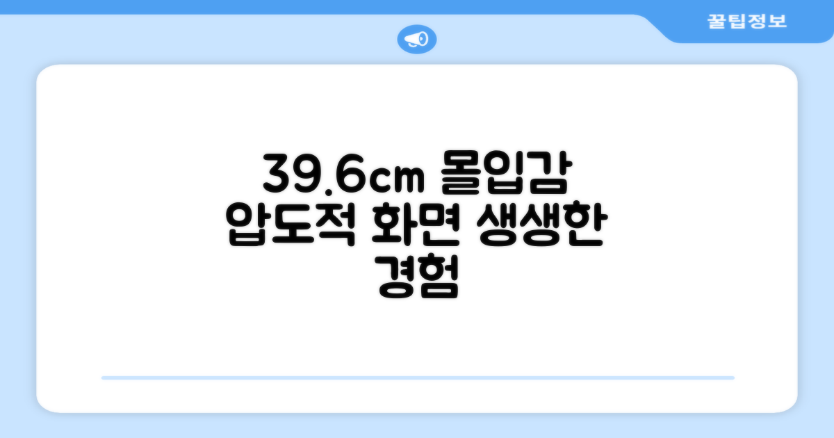 39.6cm, 몰입감 높은 경험