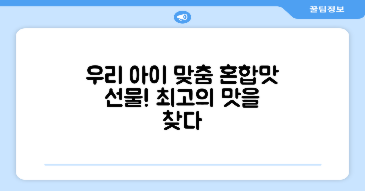 우리 아이에게 딱 맞는 혼합맛을 선물하세요