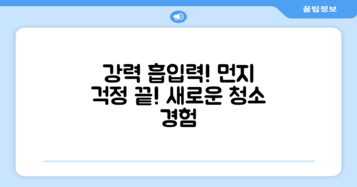 강력 흡입력, 먼지 걱정 끝