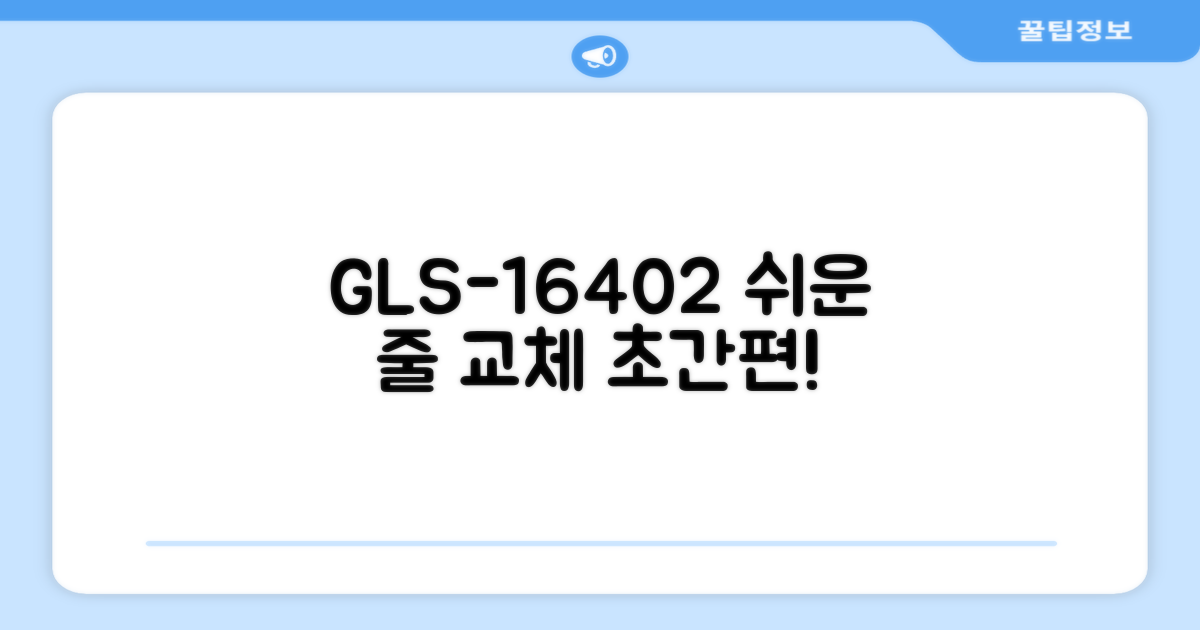 GLS-16402: 편리한 줄 교체