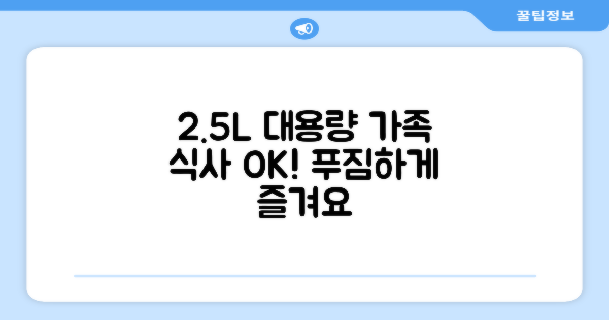 2.5L 대용량, 가족 식사도 거뜬히!