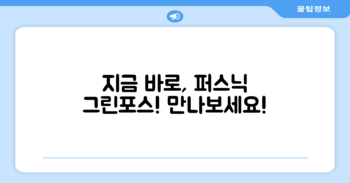 지금 바로, 퍼스닉 그린포스 만나보세요!