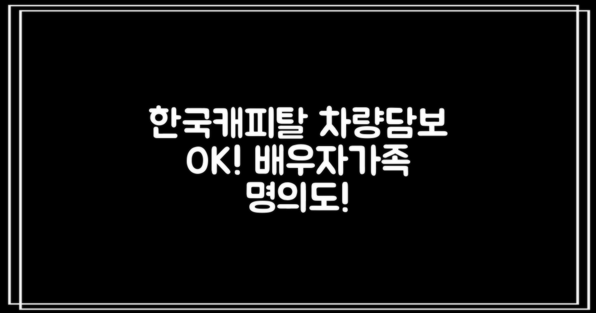 한국캐피탈 자동차담보대출: 배우자/직계존비속 명의 차량으로도 OK!