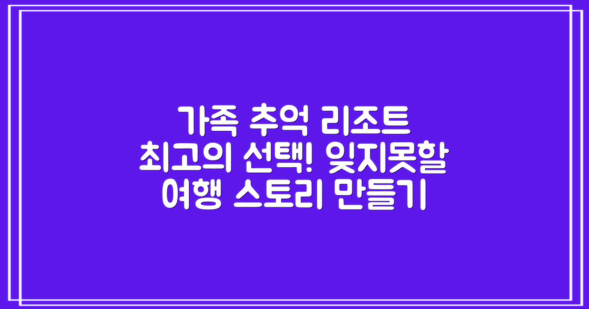 잊지 못할 가족 추억을 만들 리조트를 선택하세요.